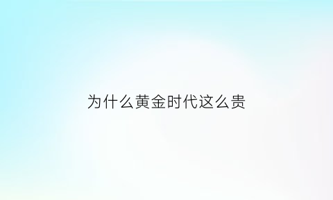 为什么黄金时代这么贵(电影《黄金时代》为什么叫黄金时代)