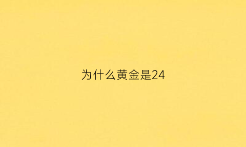 为什么黄金是24(为什么黄金是24小时的)