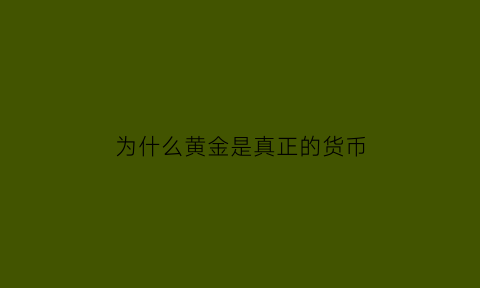 为什么黄金是真正的货币(为什么黄金是货币而不是铁)