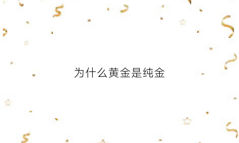 为什么黄金是纯金(为什么黄金是天然的货币)