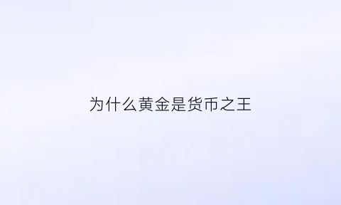 为什么黄金是货币之王(为什么黄金作为货币流通)