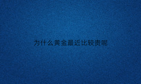 为什么黄金最近比较贵呢