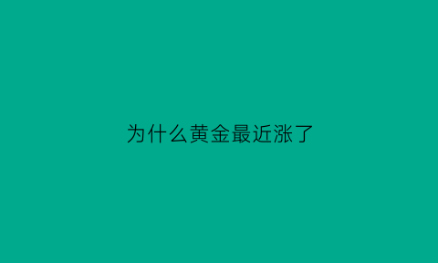 为什么黄金最近涨了(黄金为什么最近暴涨)