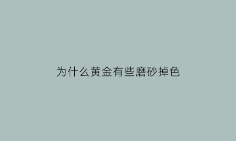 为什么黄金有些磨砂掉色(磨砂黄金变光滑了怎么办)