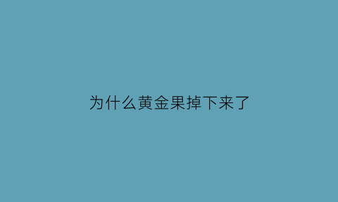 为什么黄金果掉下来了(黄金果为什么那么甜)