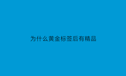 为什么黄金标签后有精品(黄金标签上的精品是什么意思)