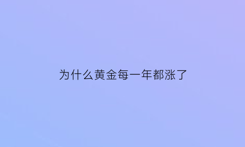 为什么黄金每一年都涨了