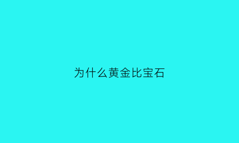 为什么黄金比宝石(为什么黄金饰品比黄金贵)