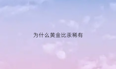 为什么黄金比汞稀有