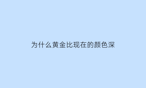 为什么黄金比现在的颜色深