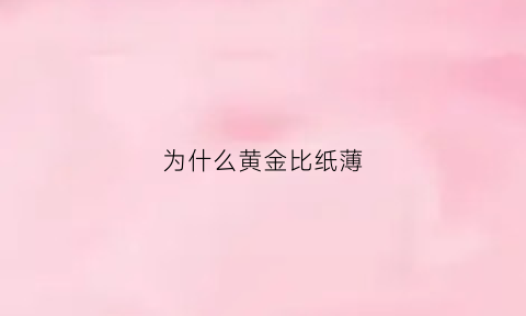 为什么黄金比纸薄