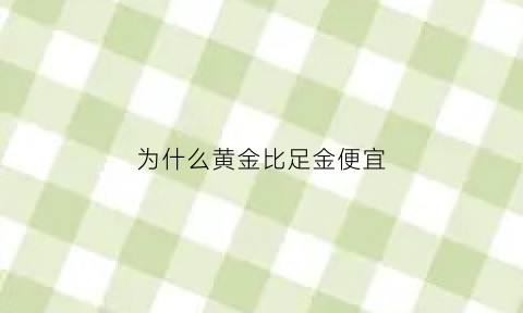 为什么黄金比足金便宜(为什么黄金和黄金首饰的价格差别那么大)