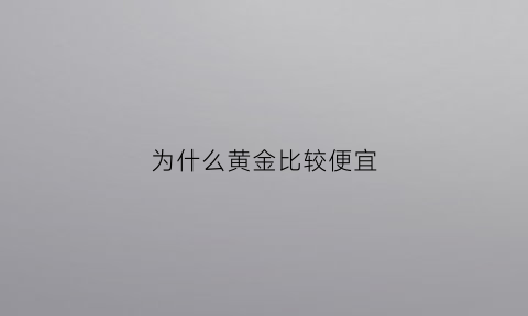 为什么黄金比较便宜(为什么黄金这么便宜)