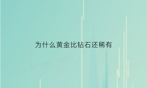 为什么黄金比钻石还稀有