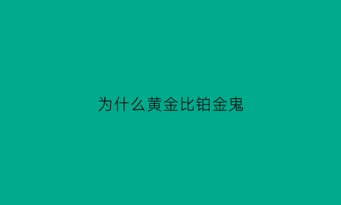 为什么黄金比铂金鬼(为什么黄金比铂金保值)