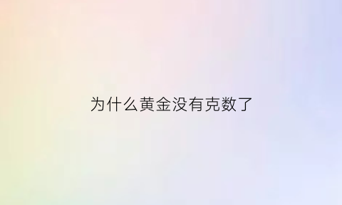 为什么黄金没有克数了(黄金首饰买的时候为啥没有多少克)