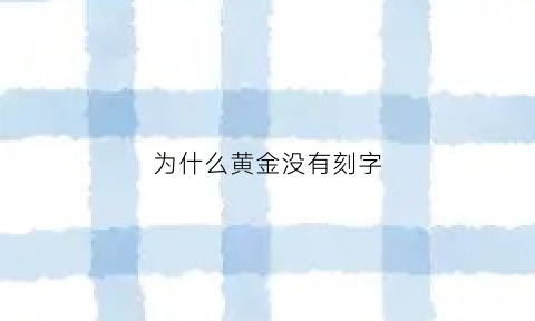 为什么黄金没有刻字(黄金首饰为什么没有刻字)