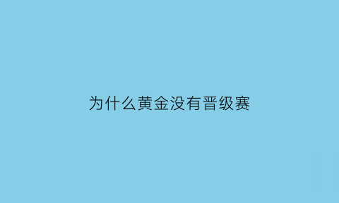 为什么黄金没有晋级赛(黄金晋级赛失败有免费胜场嘛)