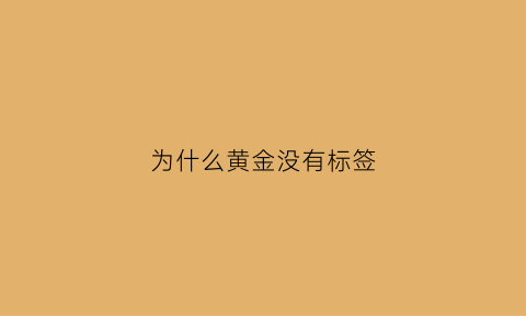 为什么黄金没有标签