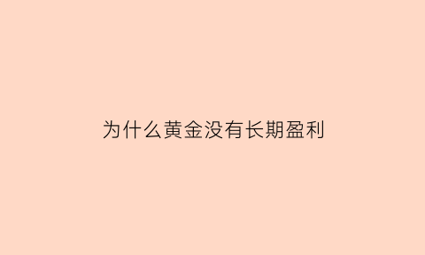 为什么黄金没有长期盈利(黄金为什么不能暴涨)