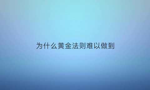 为什么黄金法则难以做到