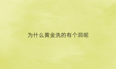 为什么黄金洗的有个洞呢(为什么黄金洗了还是不亮)