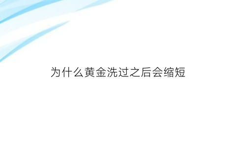 为什么黄金洗过之后会缩短(黄金洗完之后为什么没那么黄了)