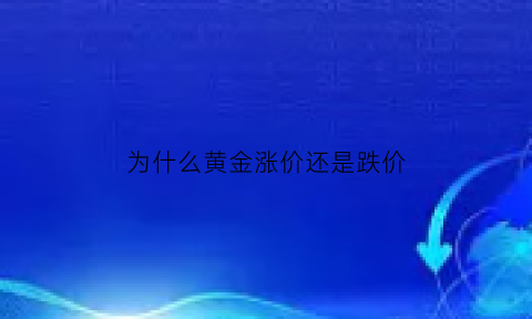 为什么黄金涨价还是跌价(为什黄金价格涨的这么快还会下跌吗)