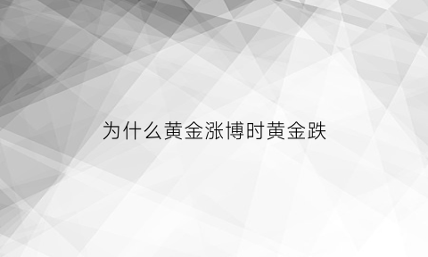 为什么黄金涨博时黄金跌(为什么黄金涨了我买的博时黄金跌了)