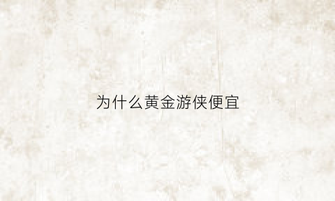 为什么黄金游侠便宜