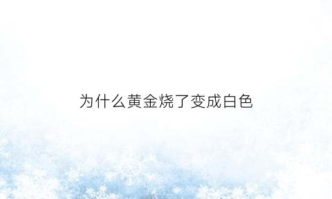 为什么黄金烧了变成白色(为什么黄金烧了上面有灰色)