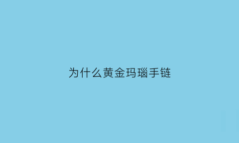 为什么黄金玛瑙手链(为什么黄金玛瑙手链那么贵)