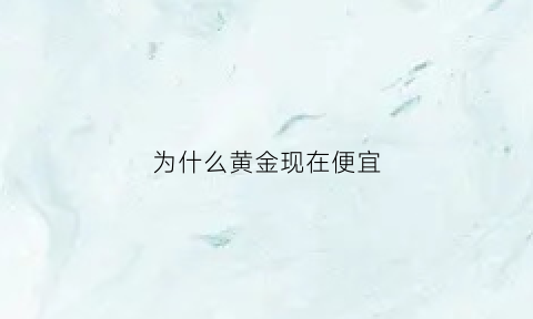 为什么黄金现在便宜