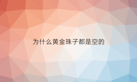 为什么黄金珠子都是空的(为什么有的金珠子很便宜)