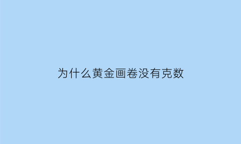 为什么黄金画卷没有克数(为什么黄金画卷没有克数了)