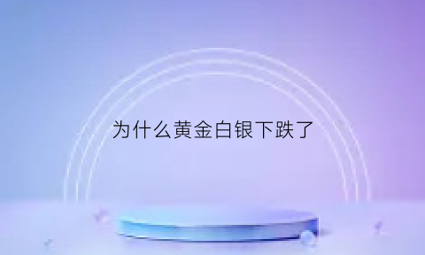 为什么黄金白银下跌了