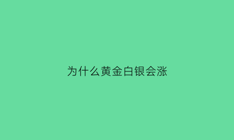 为什么黄金白银会涨(为什么黄金白银会涨价)