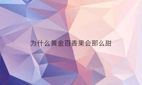 为什么黄金百香果会那么甜