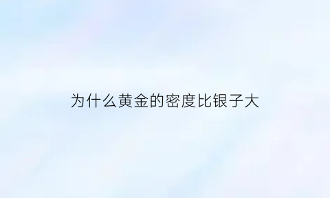 为什么黄金的密度比银子大