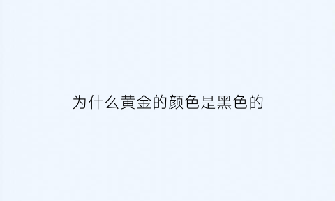 为什么黄金的颜色是黑色的(为什么黄金有的颜色深有的颜色浅)