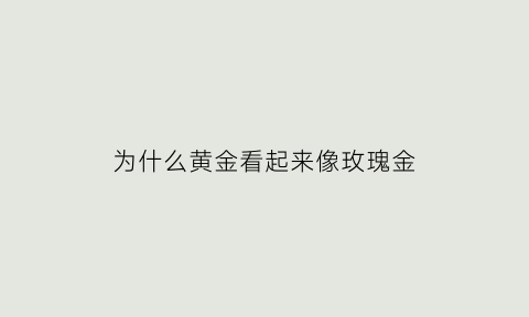 为什么黄金看起来像玫瑰金