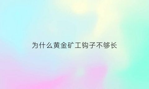 为什么黄金矿工钩子不够长(黄金矿工怎么放钩子)