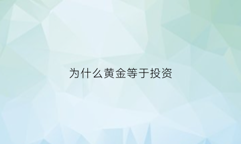 为什么黄金等于投资(为何投资黄金)