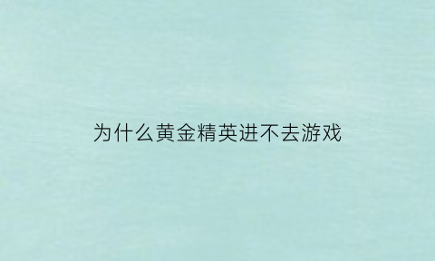 为什么黄金精英进不去游戏