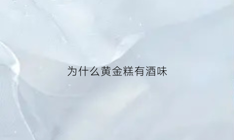 为什么黄金糕有酒味