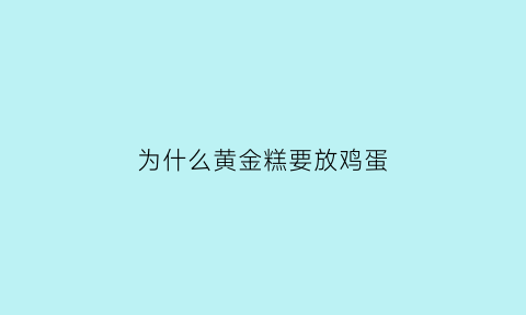 为什么黄金糕要放鸡蛋(做黄金糕发酵不起是什么原因)