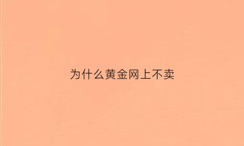 为什么黄金网上不卖(为什么网上的黄金没人买)