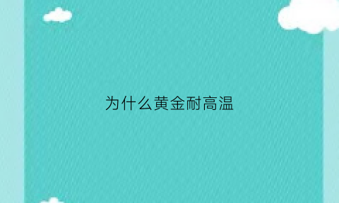 为什么黄金耐高温(黄金耐低温吗)