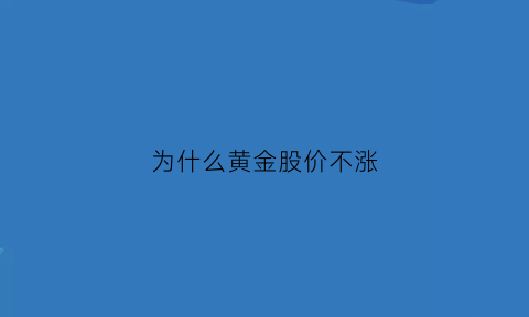 为什么黄金股价不涨(黄金涨黄金股为什么不涨)