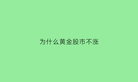 为什么黄金股市不涨(为什么黄金股市不涨了)